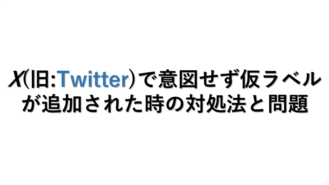 X(旧:Twitter)で意図せず仮ラベルが追加された時の対処法と問題